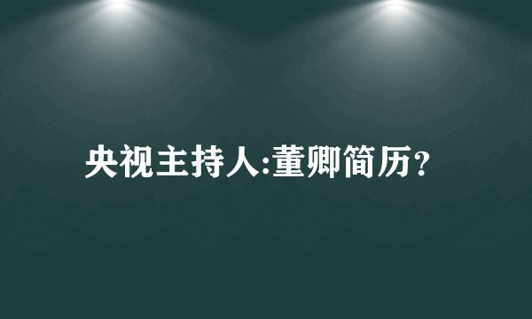 央视主持人:董卿简历？