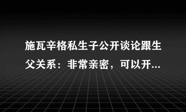施瓦辛格私生子公开谈论跟生父关系:非常亲密,可以开一切玩笑