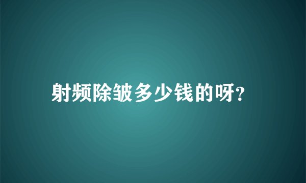 射频除皱多少钱的呀？
