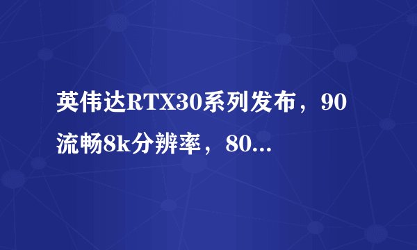 英伟达RTX30系列发布，90流畅8k分辨率，80性能翻倍，70对标2080Ti【附8大厂商图片】