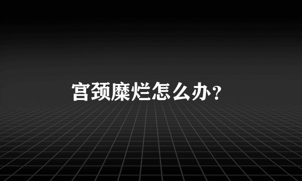 宫颈糜烂怎么办？