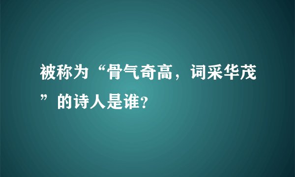 被称为“骨气奇高，词采华茂”的诗人是谁？