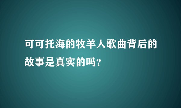 可可托海的牧羊人歌曲背后的故事是真实的吗？