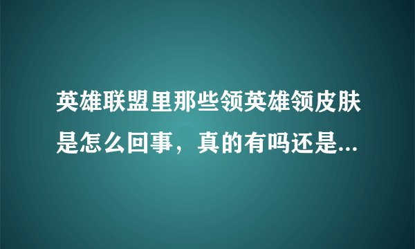 英雄联盟里那些领英雄领皮肤是怎么回事,真的有吗还是骗人的?