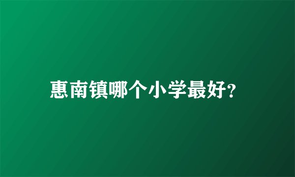 惠南镇哪个小学最好?