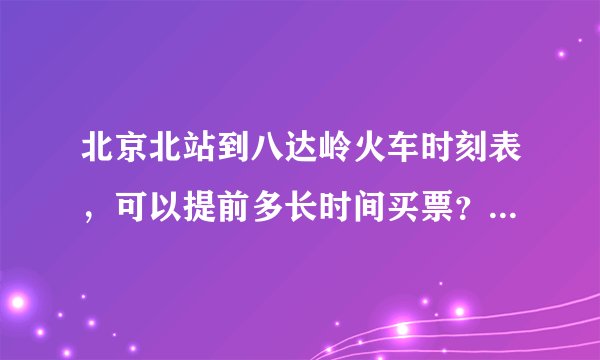 北京北站到八达岭火车时刻表,可以提前多长时间买票?可以在哪里买票?