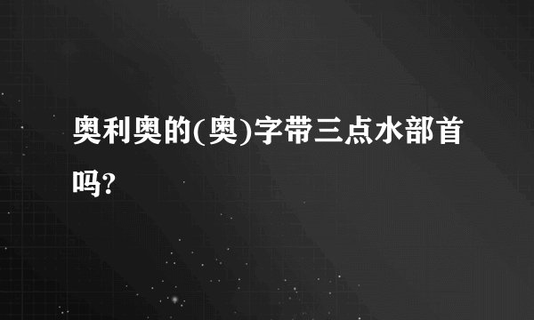奥利奥的(奥)字带三点水部首吗?