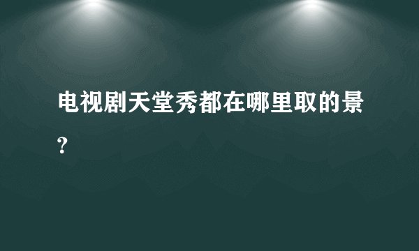 电视剧天堂秀都在哪里取的景？