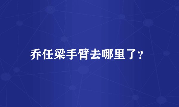 乔任梁手臂去哪里了？
