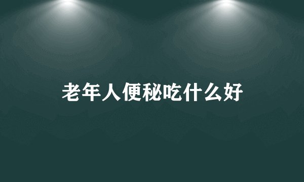 老年人便秘吃什么好