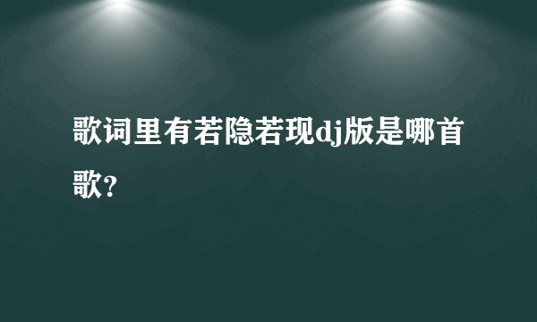 歌词里有若隐若现dj版是哪首歌？