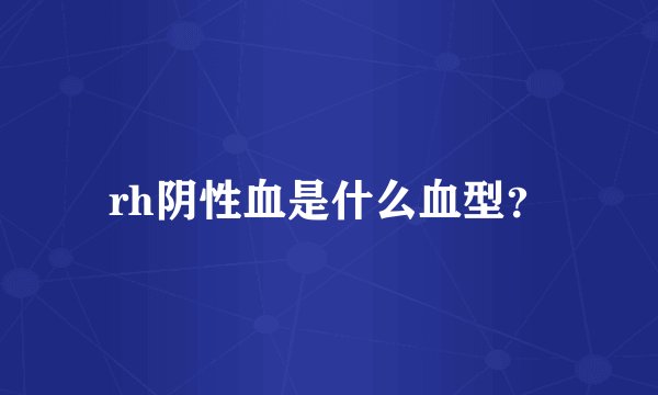 rh阴性血是什么血型？