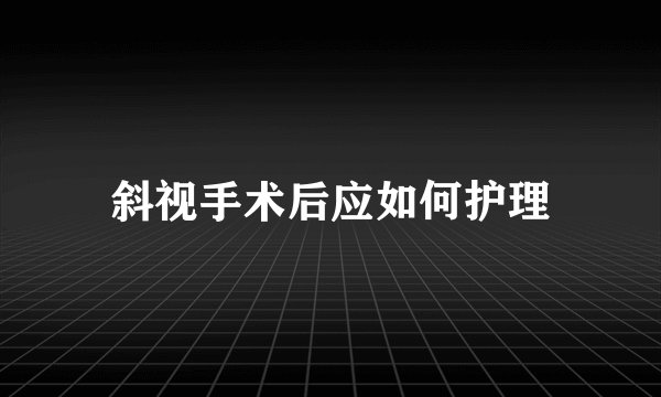 斜视手术后应如何护理