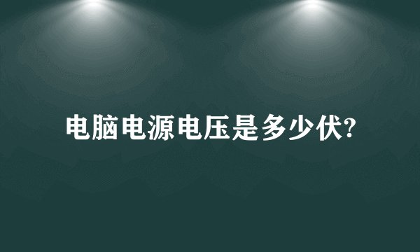 电脑电源电压是多少伏?