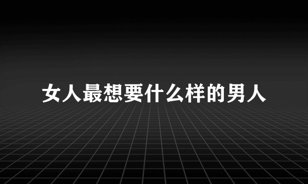 女人最想要什么样的男人