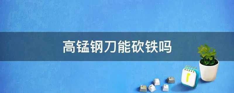 高锰钢刀能砍铁吗