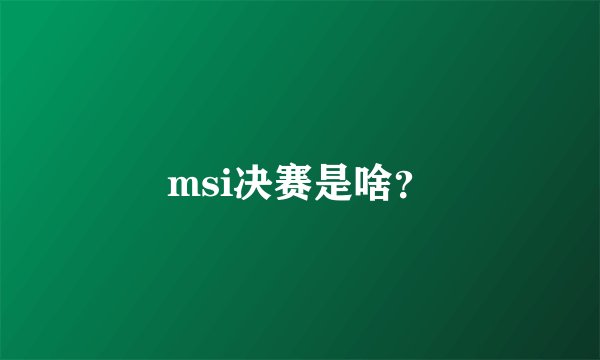 msi决赛是啥?