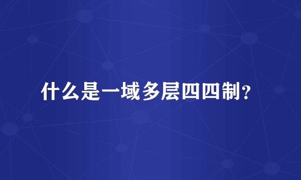 什么是一域多层四四制?