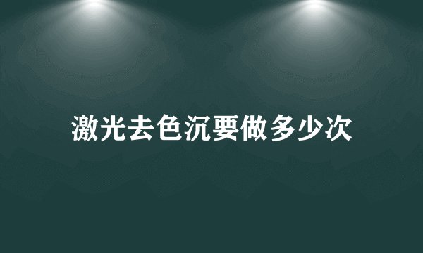 激光去色沉要做多少次