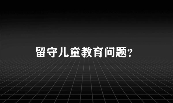 留守儿童教育问题?