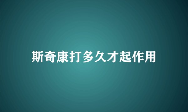斯奇康打多久才起作用