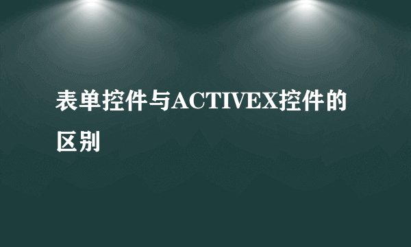 表单控件与ACTIVEX控件的区别