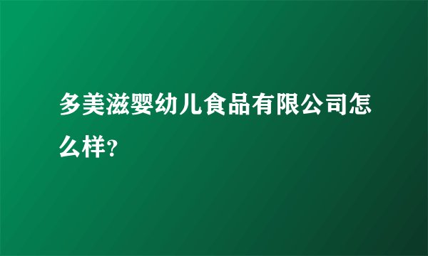 多美滋婴幼儿食品有限公司怎么样？