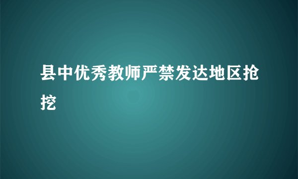 县中优秀教师严禁发达地区抢挖