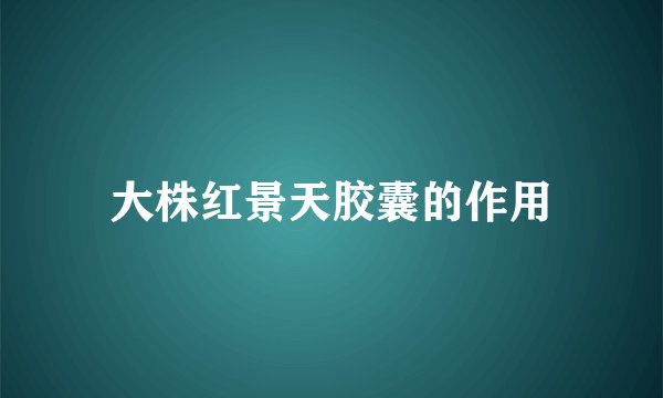 大株红景天胶囊的作用