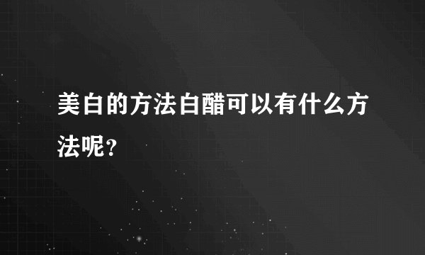 美白的方法白醋可以有什么方法呢?