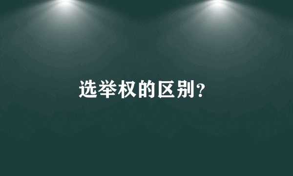 选举权的区别？