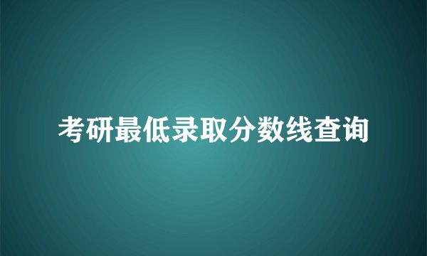 考研最低录取分数线查询