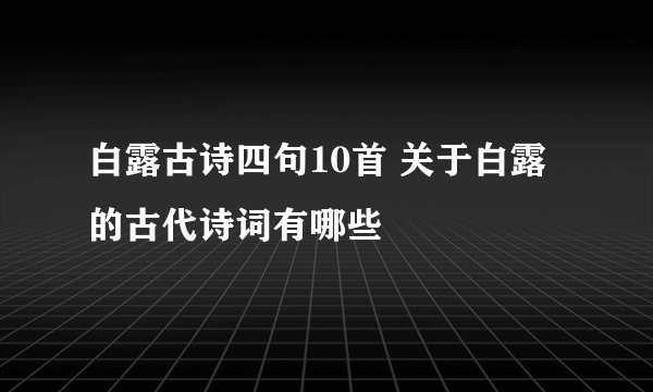 白露古诗四句10首 关于白露的古代诗词有哪些