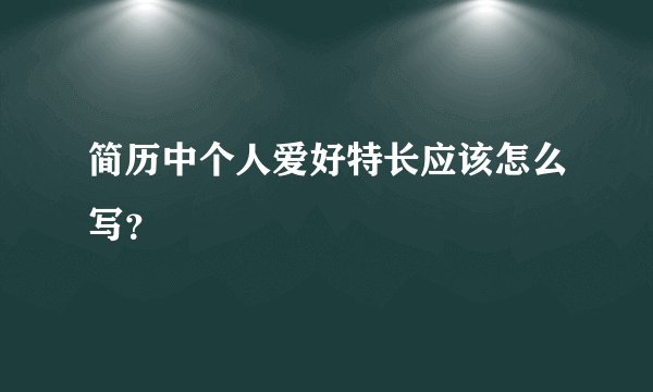 简历中个人爱好特长应该怎么写？