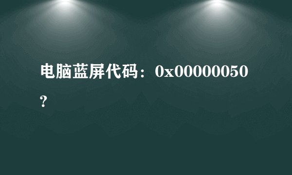电脑蓝屏代码:0x00000050?