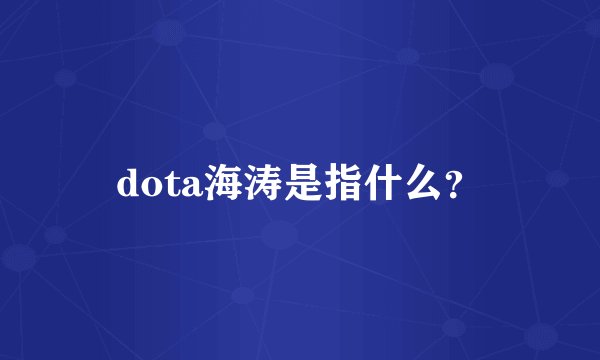 dota海涛是指什么？