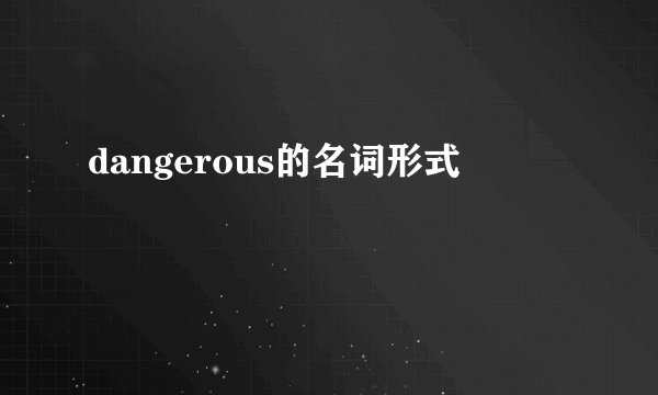 dangerous的名词形式