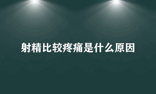 射精比较疼痛是什么原因