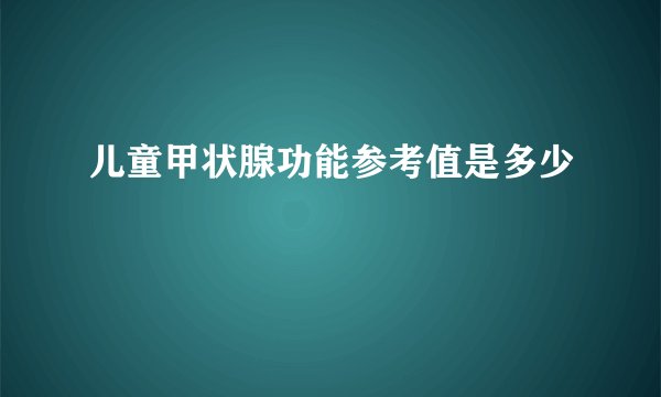 儿童甲状腺功能参考值是多少