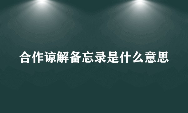 合作谅解备忘录是什么意思