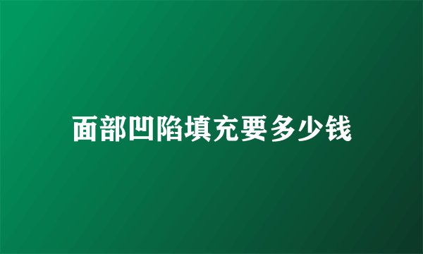 面部凹陷填充要多少钱