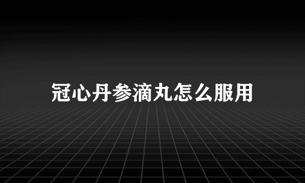 冠心丹参滴丸怎么服用