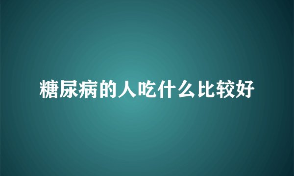 糖尿病的人吃什么比较好