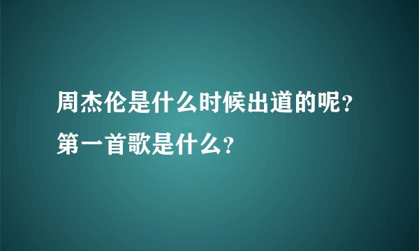 周杰伦是什么时候出道的呢?第一首歌是什么?