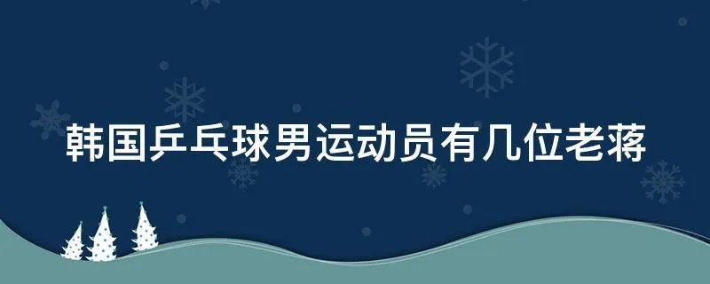 韩国乒乓球男运动员有几位老蒋