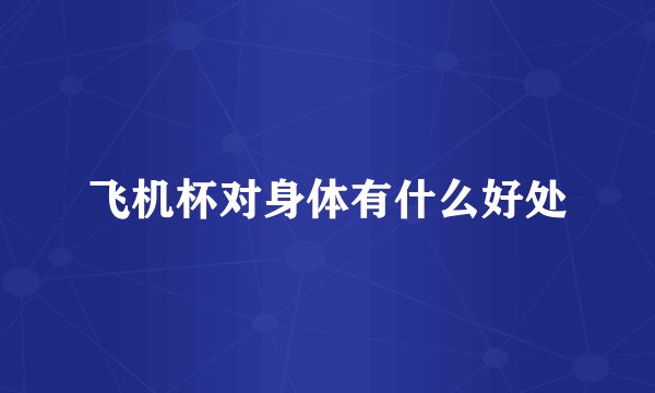飞机杯对身体有什么好处