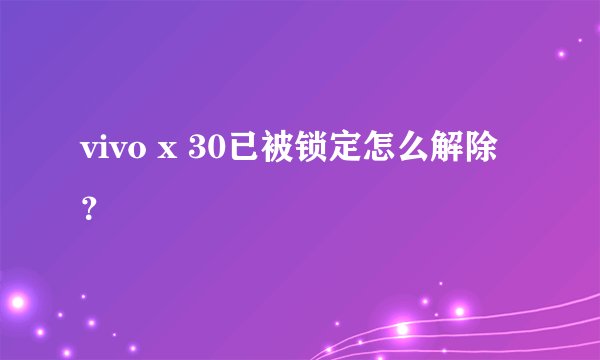 vivo x 30已被锁定怎么解除?