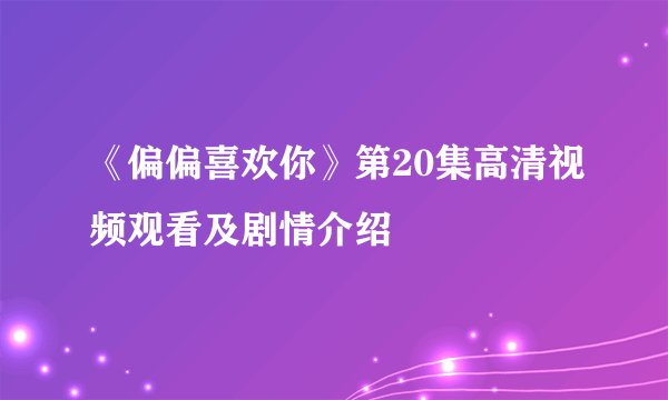 《偏偏喜欢你》第20集高清视频观看及剧情介绍