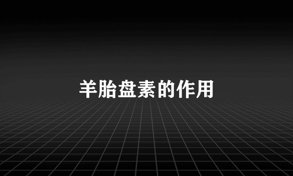 羊胎盘素的作用