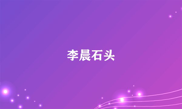 李晨石头